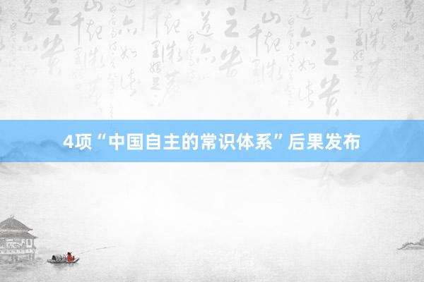 4项“中国自主的常识体系”后果发布