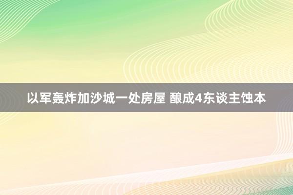 以军轰炸加沙城一处房屋 酿成4东谈主蚀本