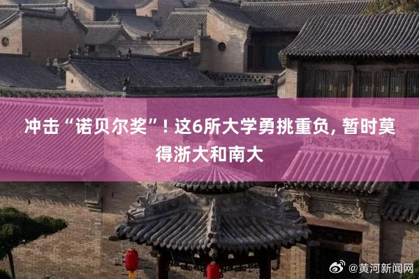冲击“诺贝尔奖”! 这6所大学勇挑重负, 暂时莫得浙大和南大