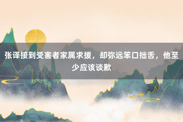 张译接到受害者家属求援，却弥远笨口拙舌，他至少应该谈歉