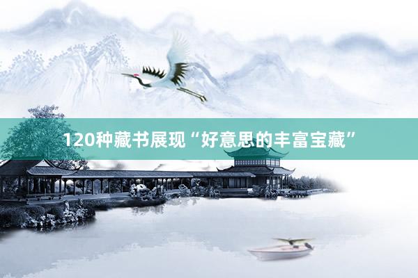120种藏书展现“好意思的丰富宝藏”